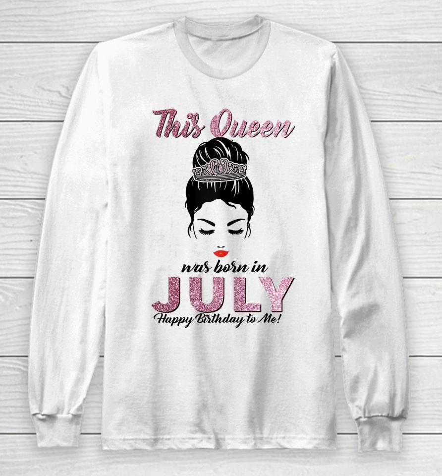 This Queen Was Born In July Happy Birthday To Me Messy Bun Long Sleeve T-Shirt