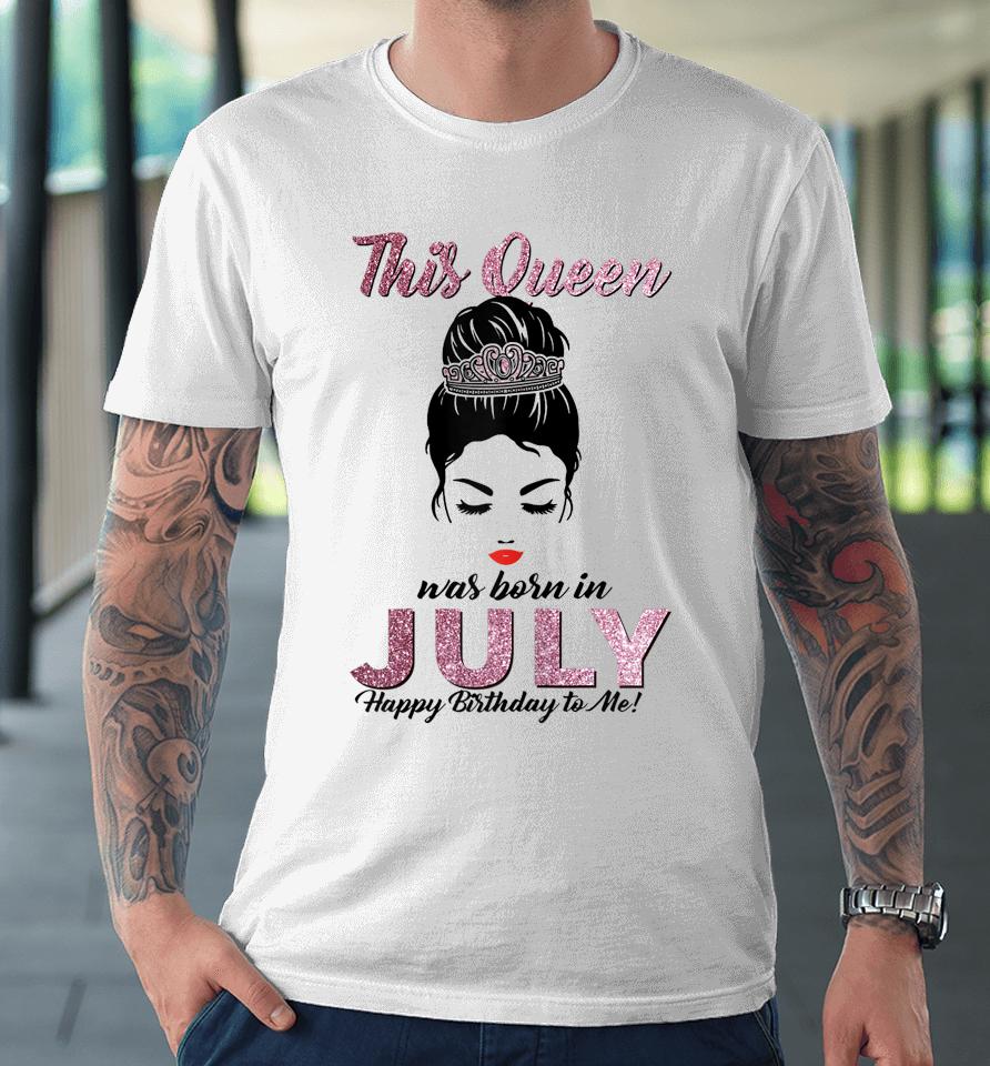 This Queen Was Born In July Happy Birthday To Me Messy Bun Premium T-Shirt
