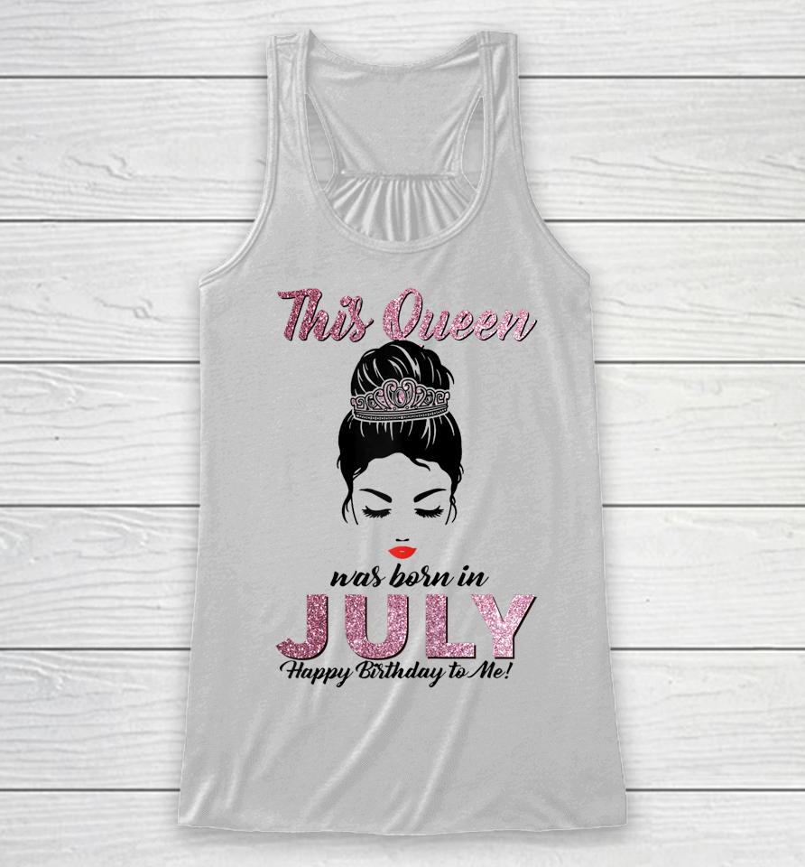 This Queen Was Born In July Happy Birthday To Me Messy Bun Racerback Tank