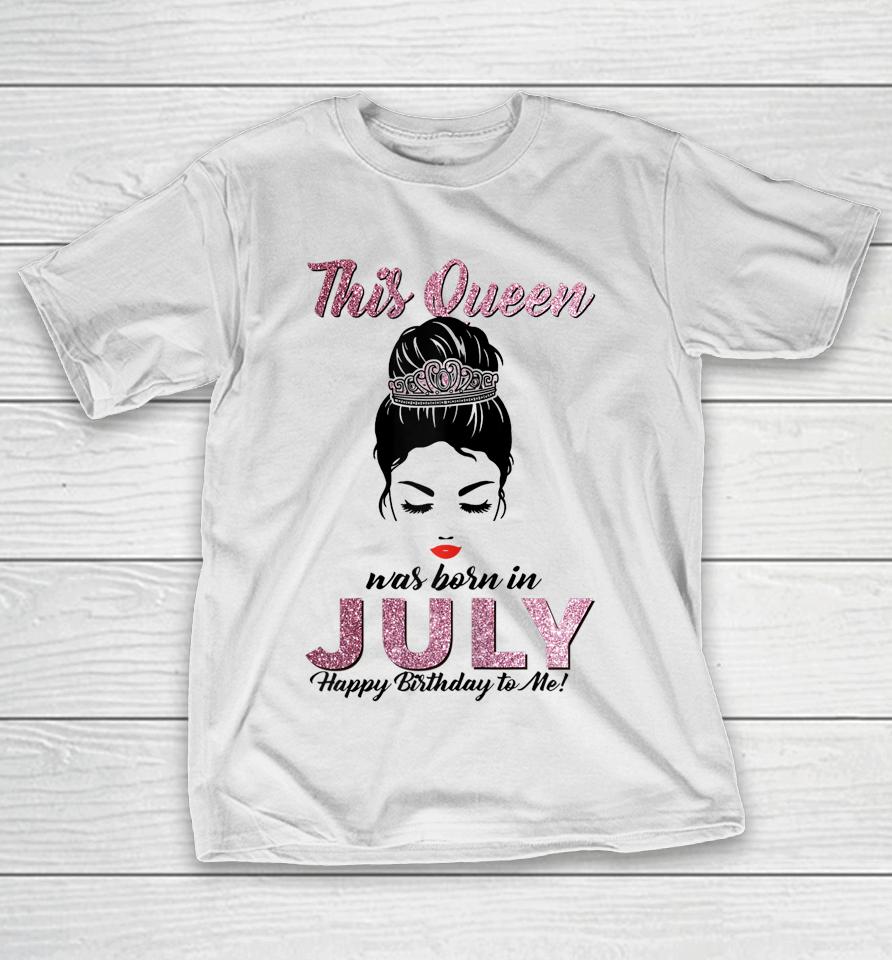 This Queen Was Born In July Happy Birthday To Me Messy Bun T-Shirt