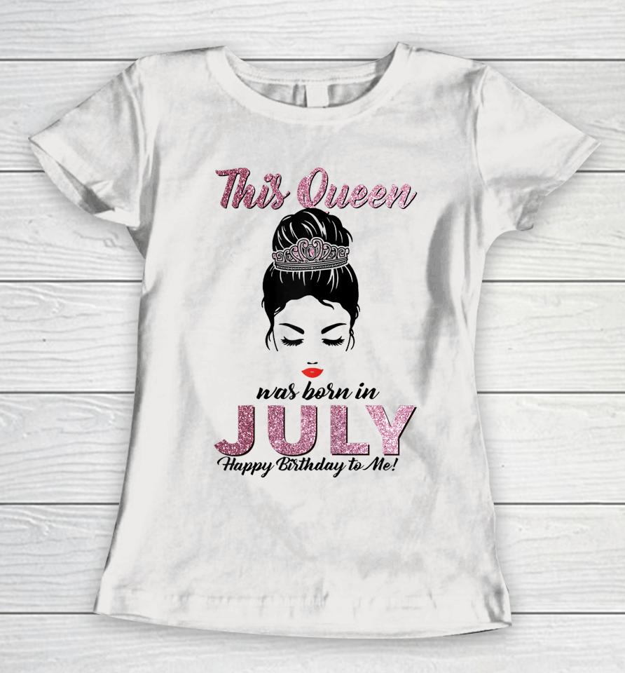 This Queen Was Born In July Happy Birthday To Me Messy Bun Women T-Shirt