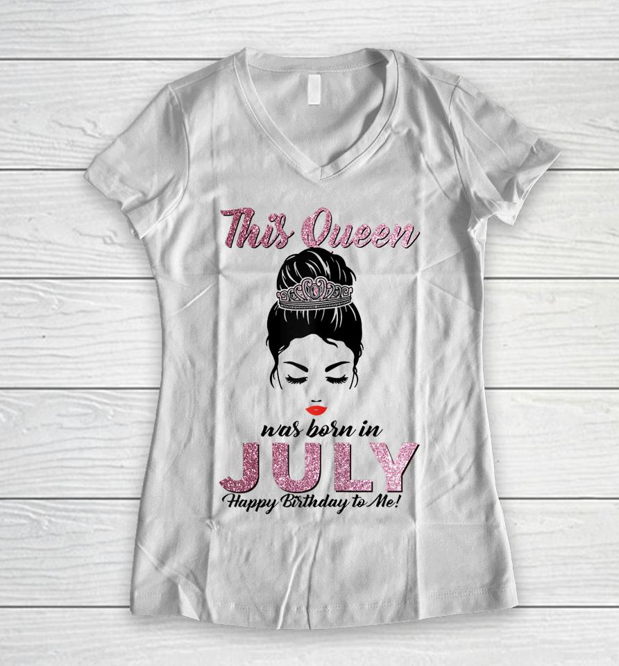 This Queen Was Born In July Happy Birthday To Me Messy Bun Women V-Neck T-Shirt