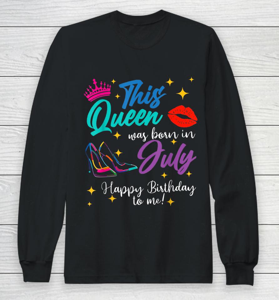 This Queen Was Born In July Happy Birthday To Me Long Sleeve T-Shirt