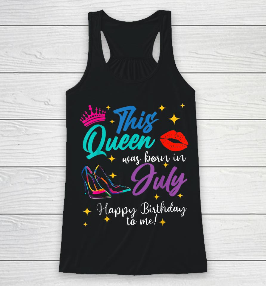 This Queen Was Born In July Happy Birthday To Me Racerback Tank