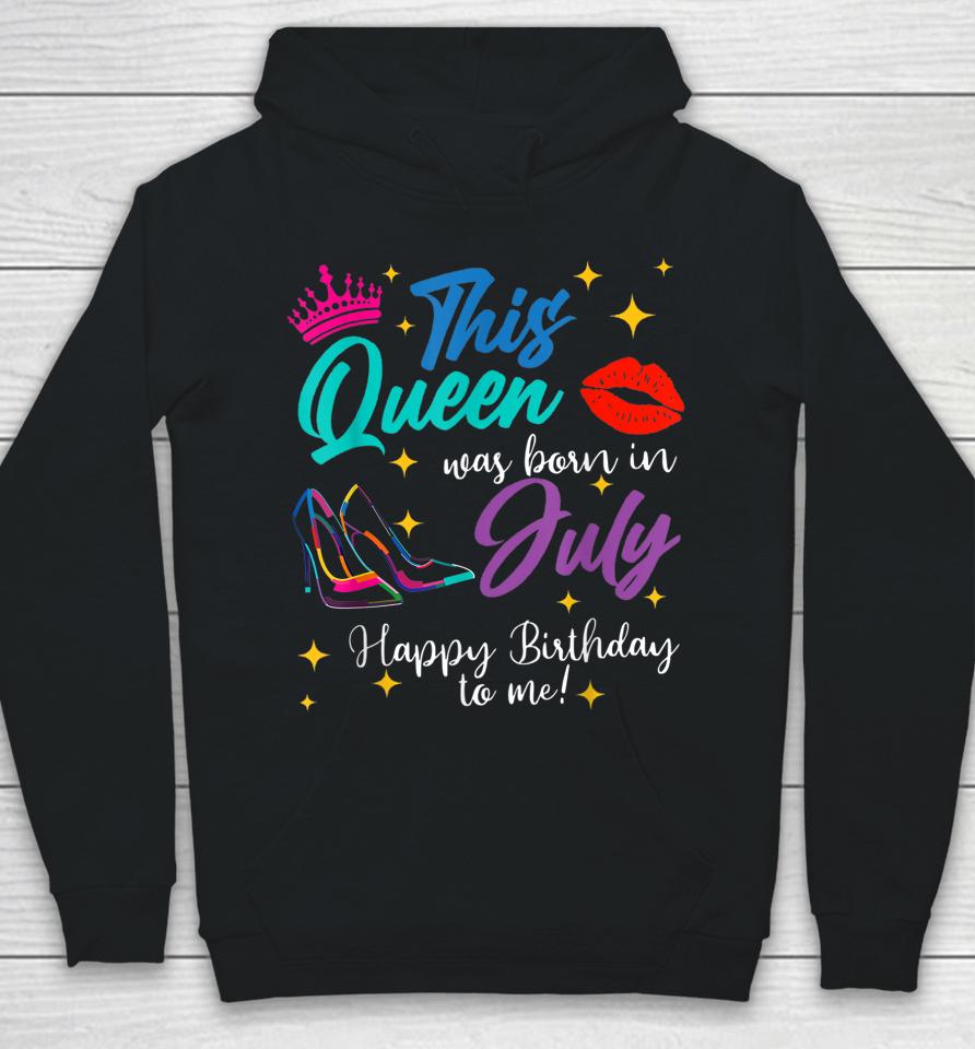 This Queen Was Born In July Happy Birthday To Me Hoodie