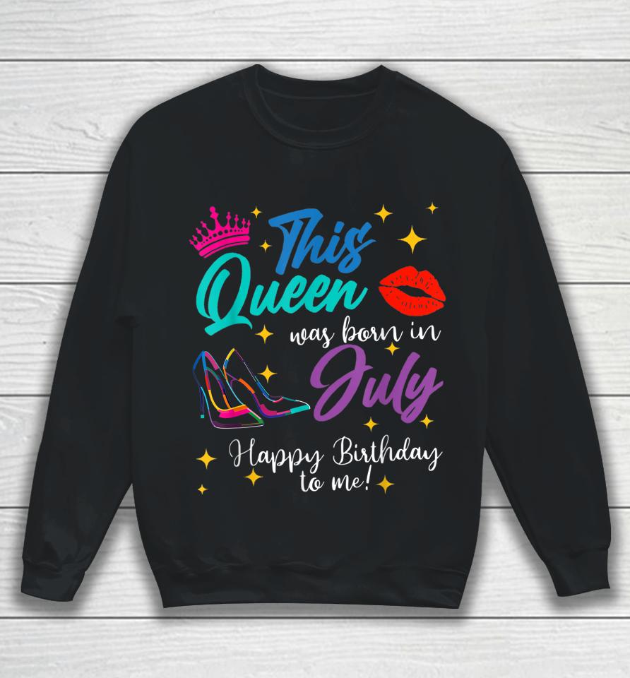 This Queen Was Born In July Happy Birthday To Me Sweatshirt