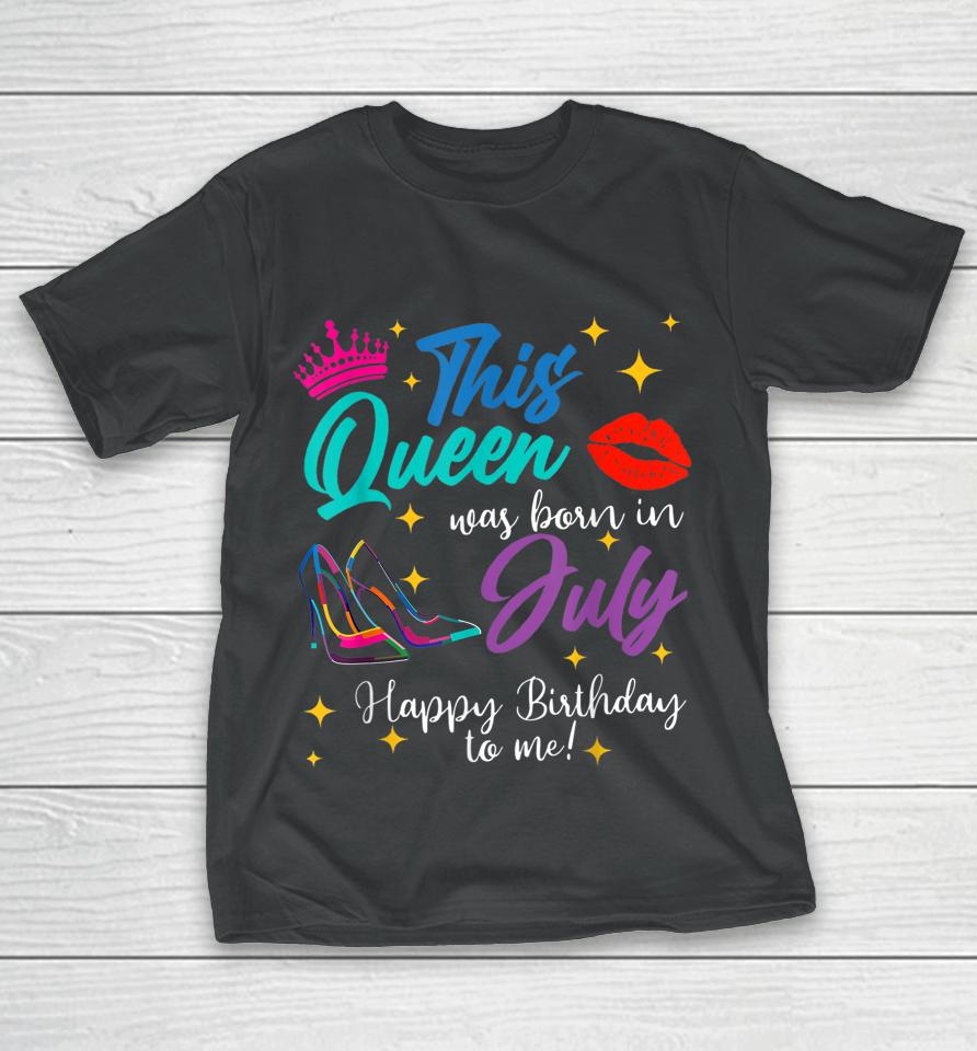 This Queen Was Born In July Happy Birthday To Me T-Shirt