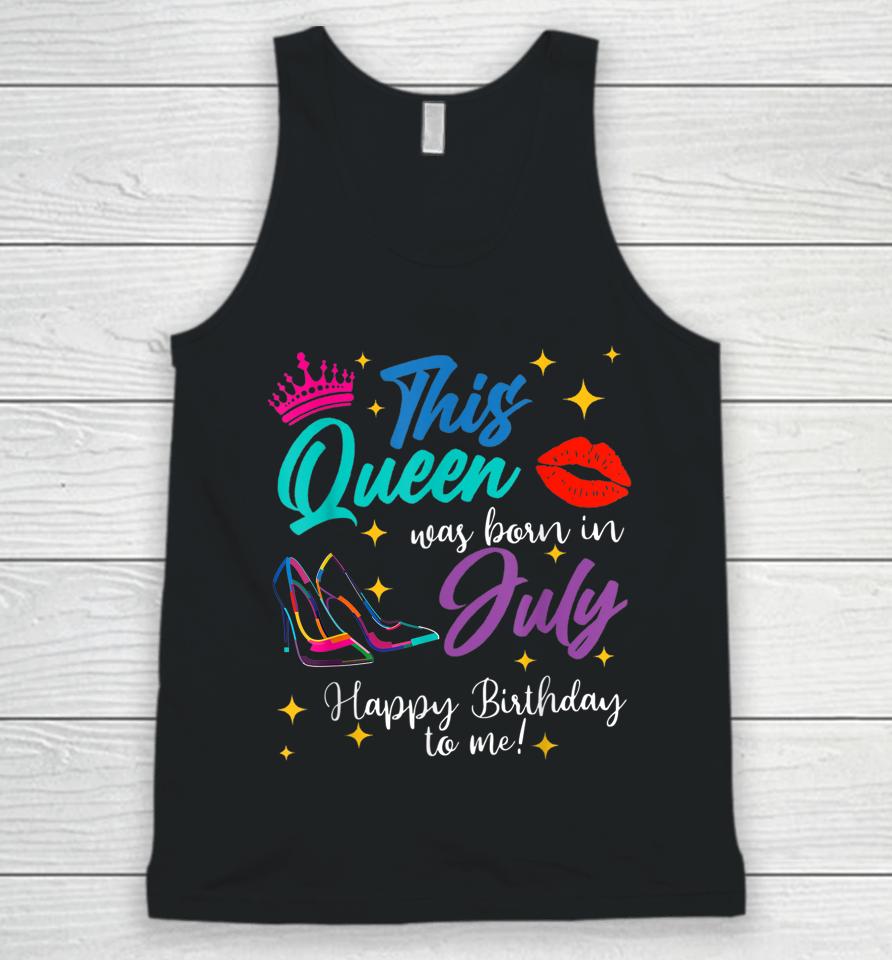 This Queen Was Born In July Happy Birthday To Me Unisex Tank Top