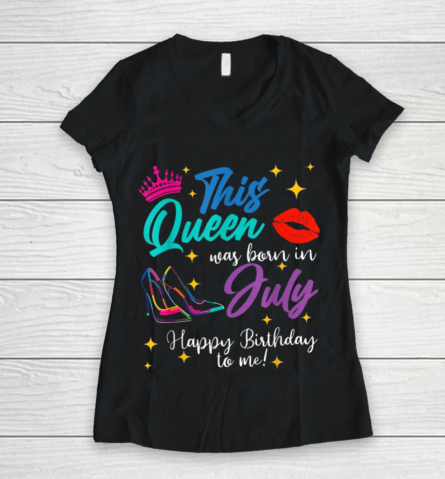 This Queen Was Born In July Happy Birthday To Me Women V-Neck T-Shirt