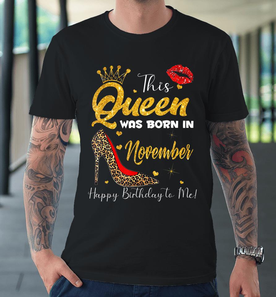 This Queen Was Born In November Happy Birthday To Me Premium T-Shirt