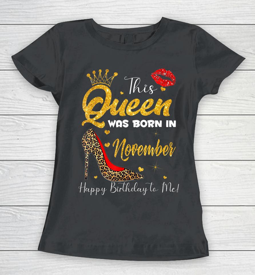 This Queen Was Born In November Happy Birthday To Me Women T-Shirt