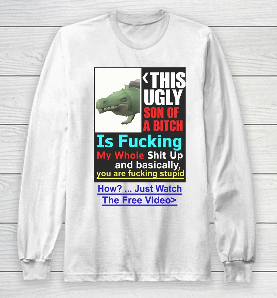 This Ugly Son Of A Bitch Is Fucking My Whole Shit Up And Basically You Are Fucking Stupid Long Sleeve T-Shirt