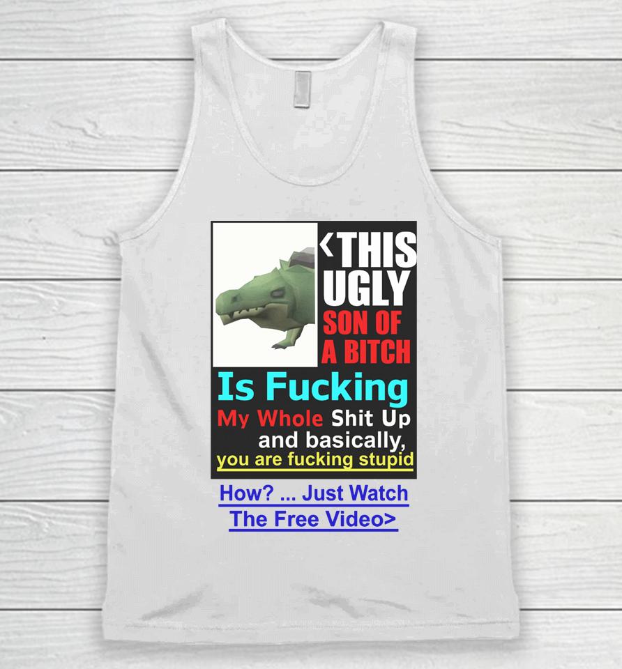 This Ugly Son Of A Bitch Is Fucking My Whole Shit Up And Basically You Are Fucking Stupid Unisex Tank Top