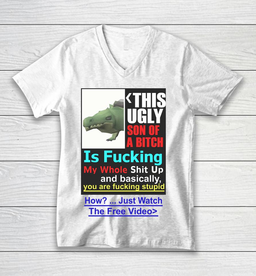 This Ugly Son Of A Bitch Is Fucking My Whole Shit Up And Basically You Are Fucking Stupid Unisex V-Neck T-Shirt