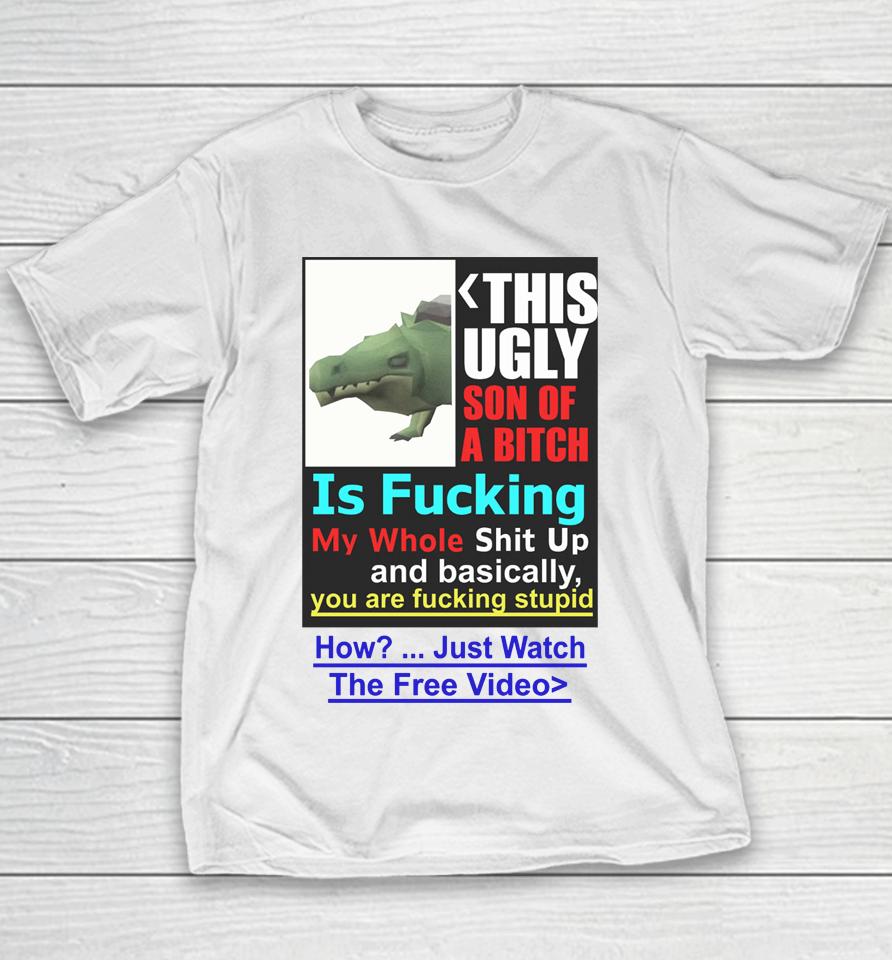This Ugly Son Of A Bitch Is Fucking My Whole Shit Up And Basically You Are Fucking Stupid Youth T-Shirt