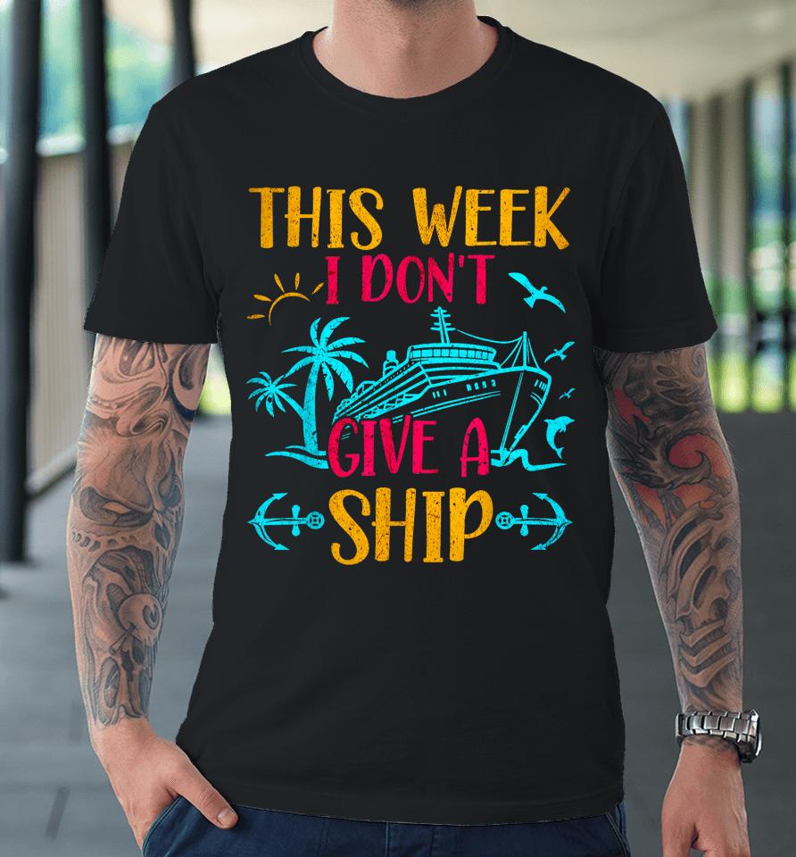 This Week I Don't Give A Ship Family Trip Cruise Premium T-Shirt