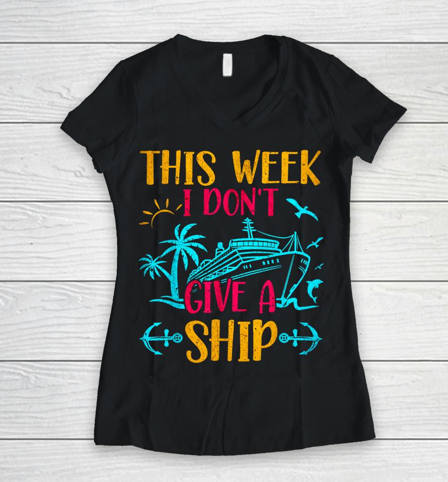 This Week I Don't Give A Ship Family Trip Cruise Women V-Neck T-Shirt