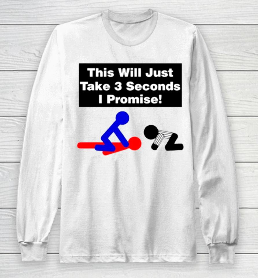 This Will Just Take 3 Seconds I Promise Long Sleeve T-Shirt