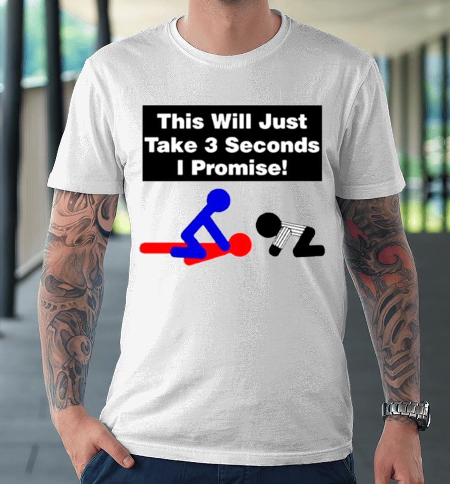 This Will Just Take 3 Seconds I Promise Premium T-Shirt