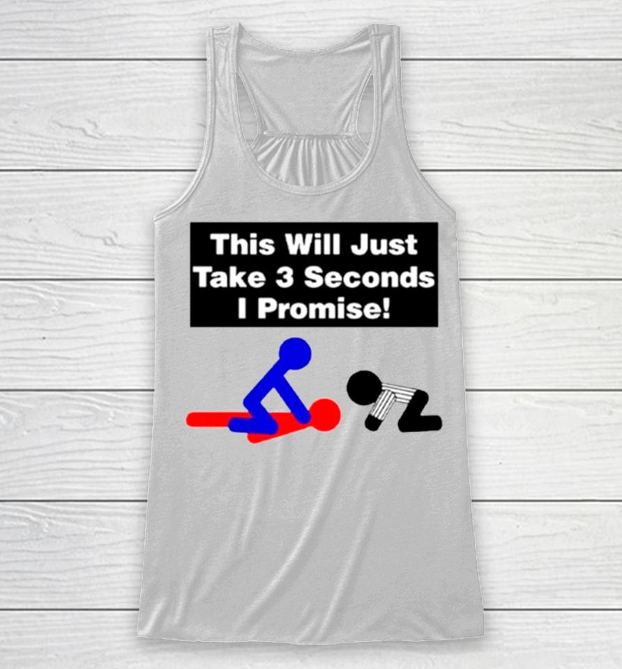 This Will Just Take 3 Seconds I Promise Racerback Tank