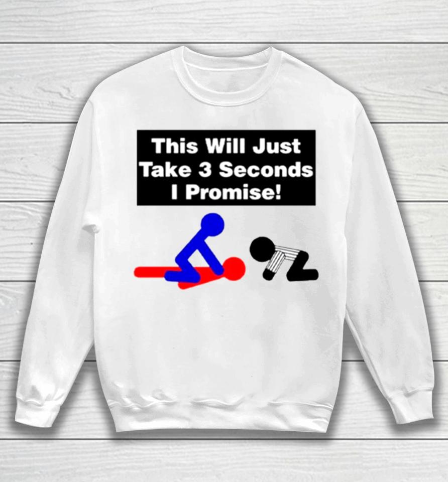 This Will Just Take 3 Seconds I Promise Sweatshirt