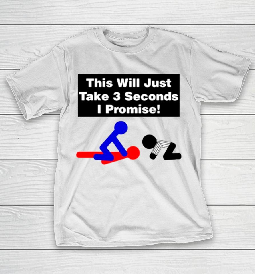 This Will Just Take 3 Seconds I Promise T-Shirt