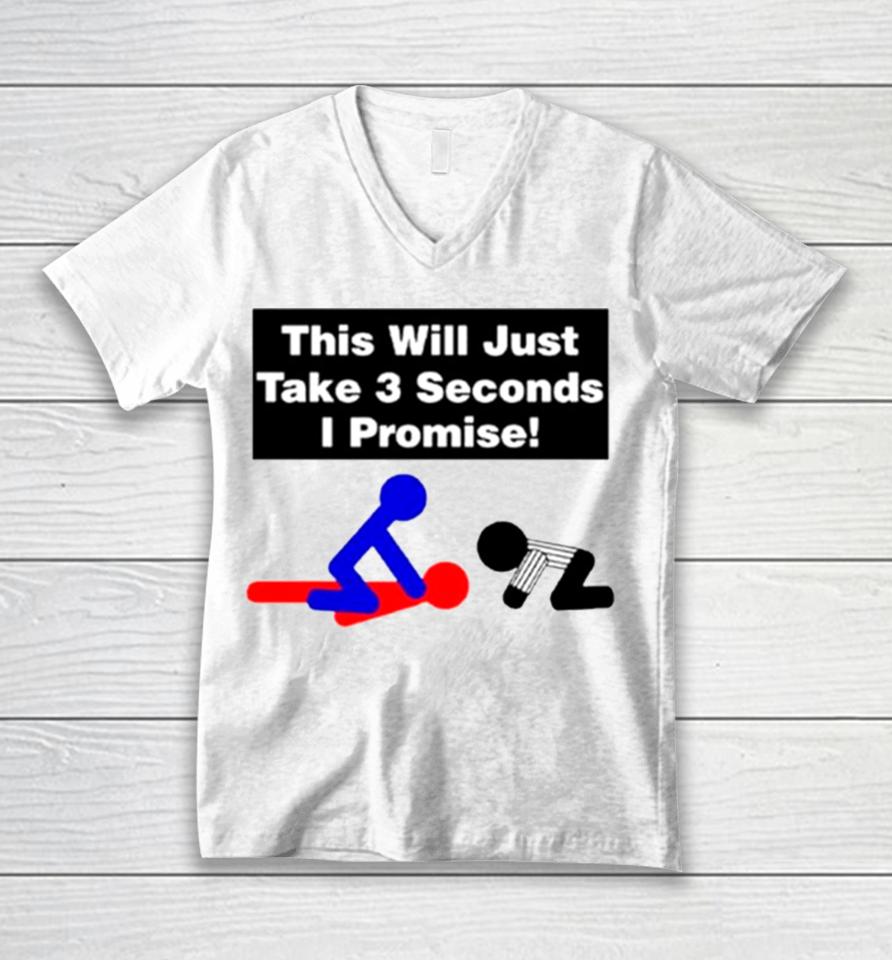 This Will Just Take 3 Seconds I Promise Unisex V-Neck T-Shirt