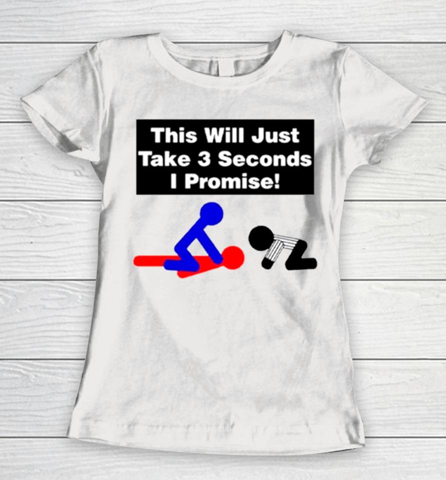 This Will Just Take 3 Seconds I Promise Women T-Shirt