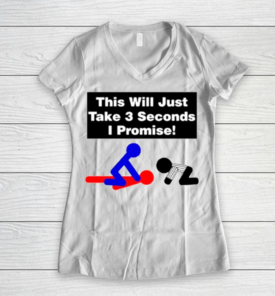 This Will Just Take 3 Seconds I Promise Women V-Neck T-Shirt