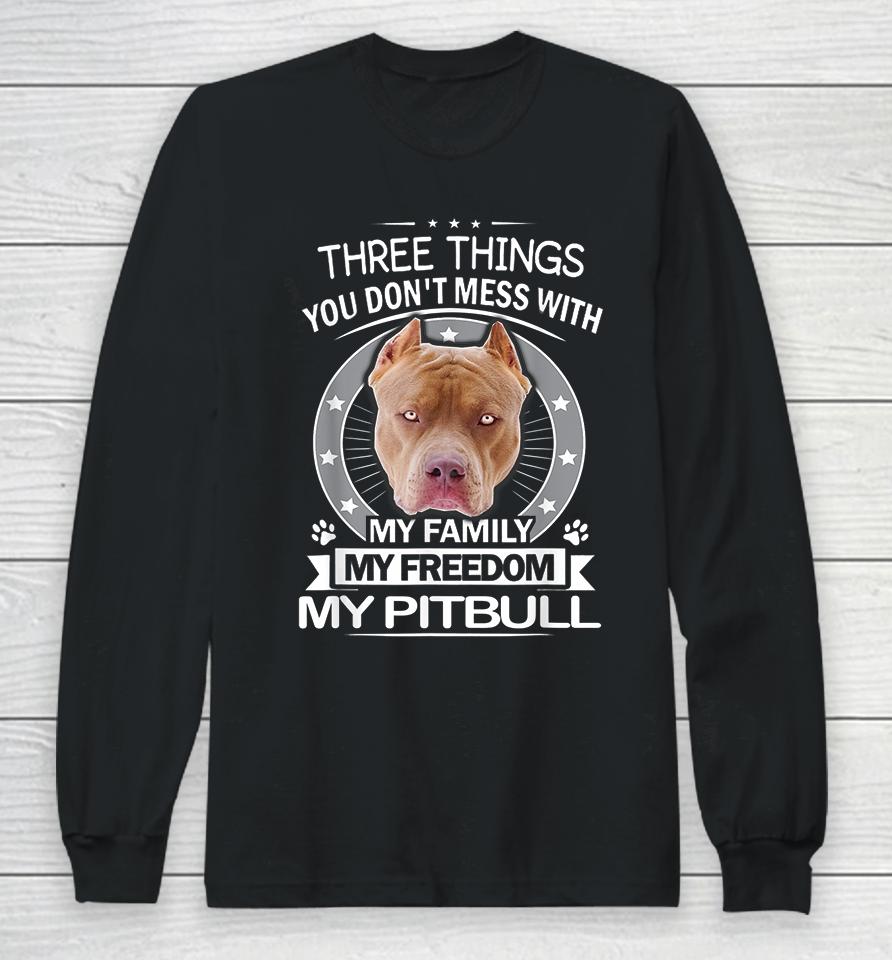 Three Things You Don't Mess With My Family My Freedom My Pitbull Long Sleeve T-Shirt