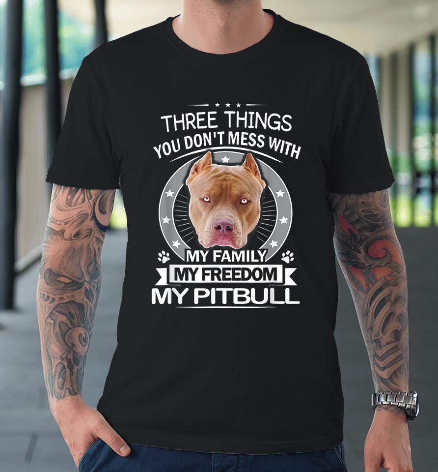 Three Things You Don't Mess With My Family My Freedom My Pitbull Premium T-Shirt