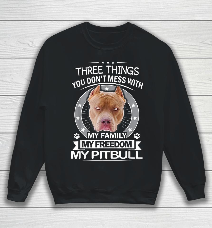 Three Things You Don't Mess With My Family My Freedom My Pitbull Sweatshirt