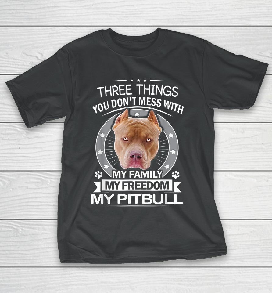 Three Things You Don't Mess With My Family My Freedom My Pitbull T-Shirt