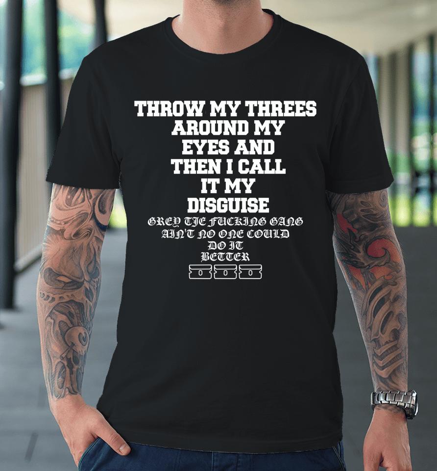 Throw My Threes Around My Eyes And Then I Call It My Disguise Premium T-Shirt