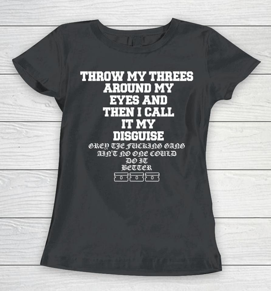 Throw My Threes Around My Eyes And Then I Call It My Disguise Women T-Shirt
