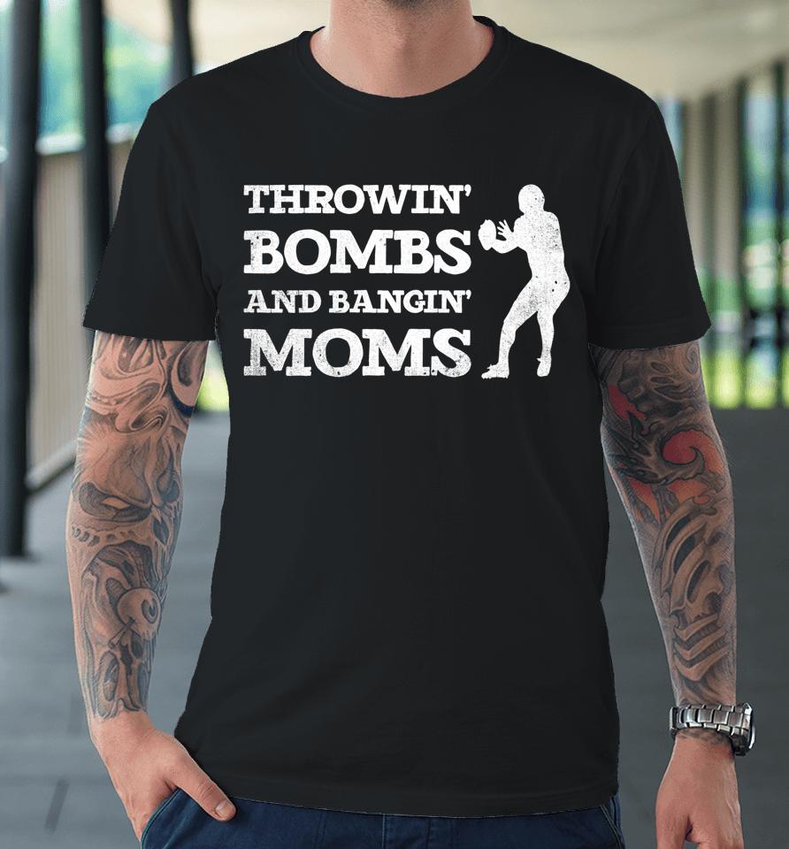 Throwing Bombs And Banging Moms Throwin Bombs Bangin Moms Premium T-Shirt