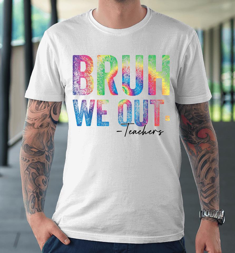 Tie Dye Cute End Of School Year Teacher Bruh We Out Teachers Premium T-Shirt