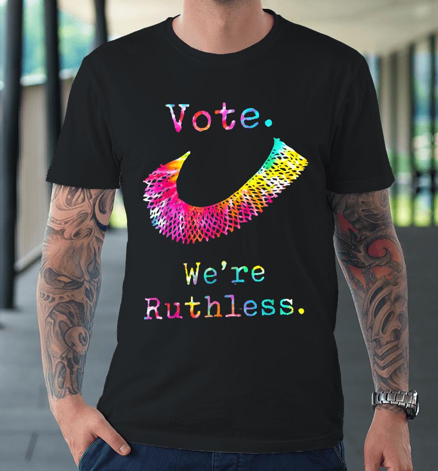 Tie Dye Women Vote We're Ruthless Feminist Women's Rights Premium T-Shirt