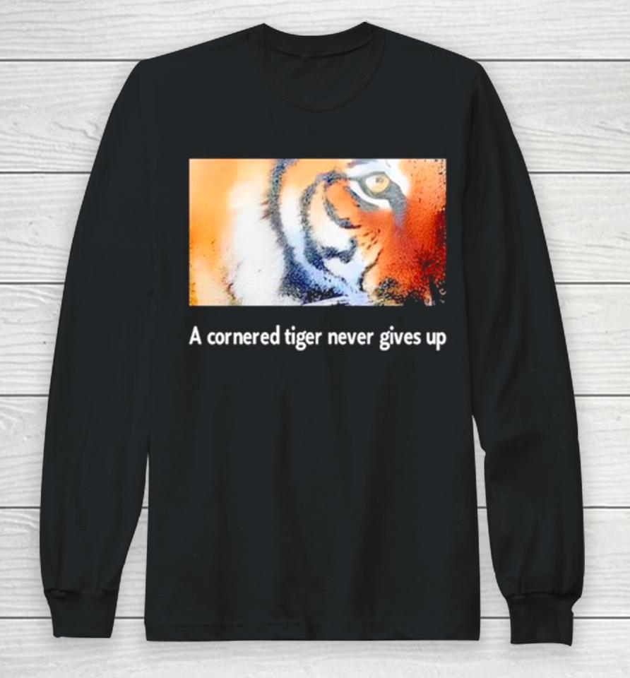 Tiger A Cornered Tiger Never Gives Up Long Sleeve T-Shirt