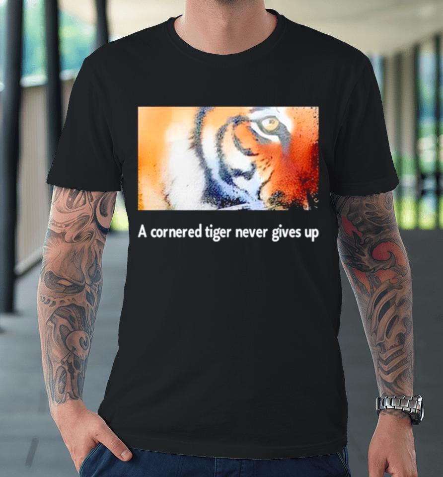 Tiger A Cornered Tiger Never Gives Up Premium T-Shirt