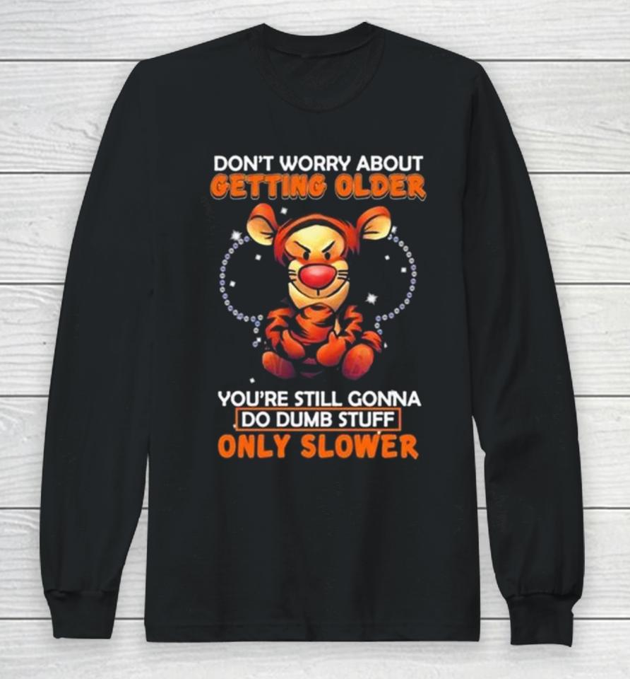 Tigger Don’t Worry About Getting Older You’re Still Gonna Do Dumb Stuff Only Slower Long Sleeve T-Shirt