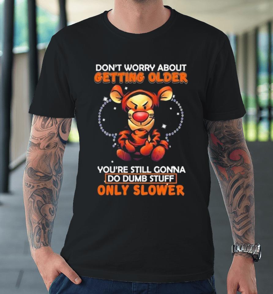 Tigger Don’t Worry About Getting Older You’re Still Gonna Do Dumb Stuff Only Slower Premium T-Shirt