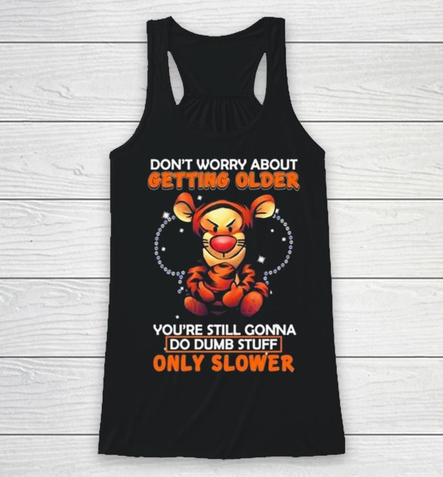 Tigger Don’t Worry About Getting Older You’re Still Gonna Do Dumb Stuff Only Slower Racerback Tank