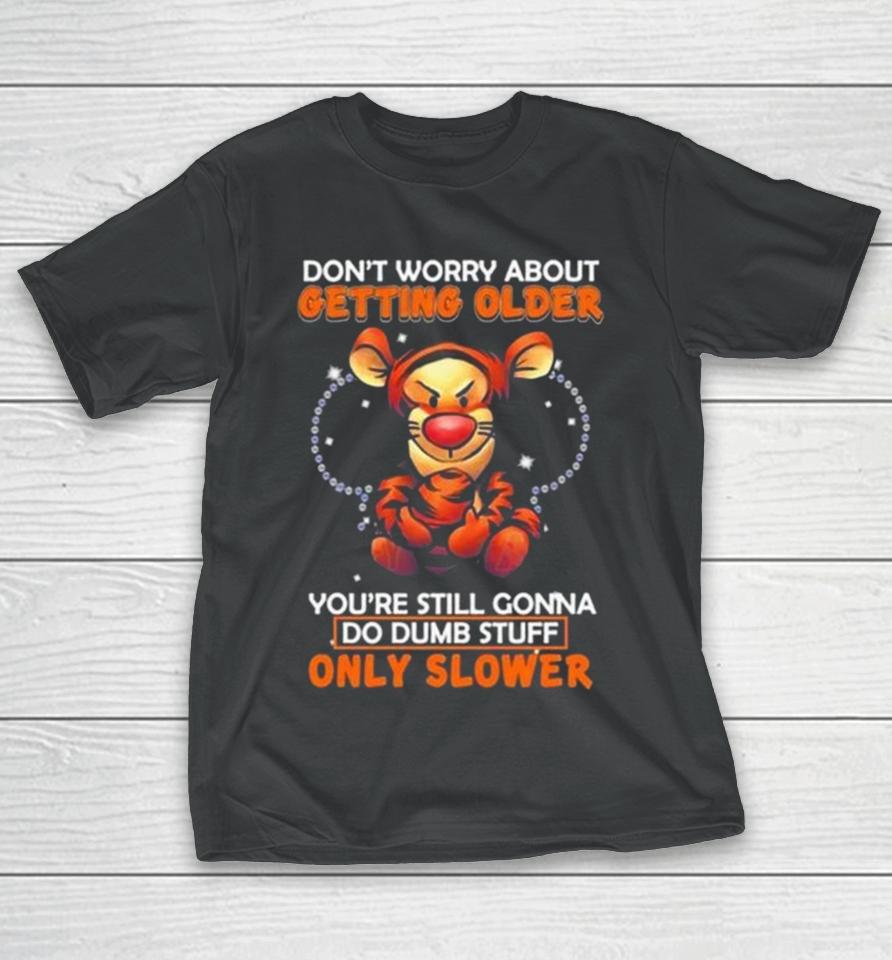 Tigger Don’t Worry About Getting Older You’re Still Gonna Do Dumb Stuff Only Slower T-Shirt