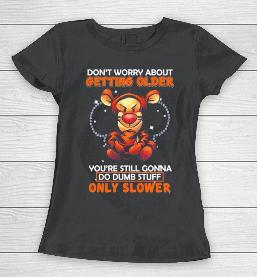 Tigger Don’t Worry About Getting Older You’re Still Gonna Do Dumb Stuff Only Slower Women T-Shirt