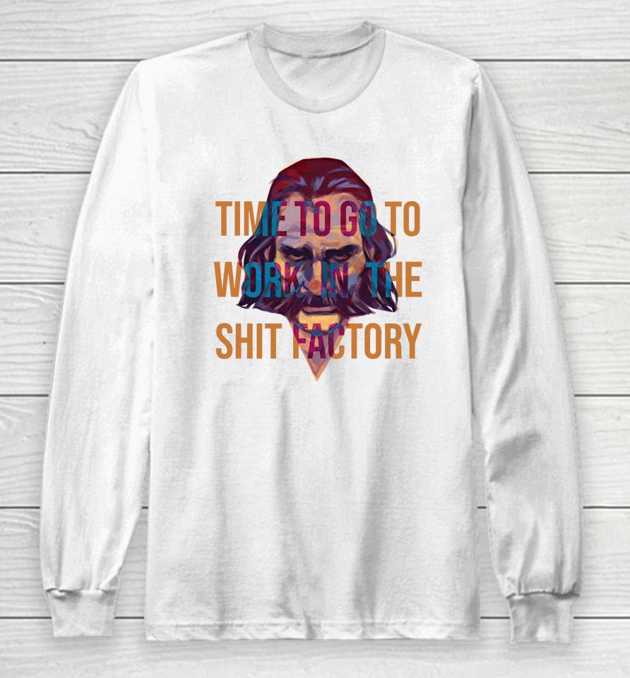 Time To Go To Work In The Shit Factory Long Sleeve T-Shirt