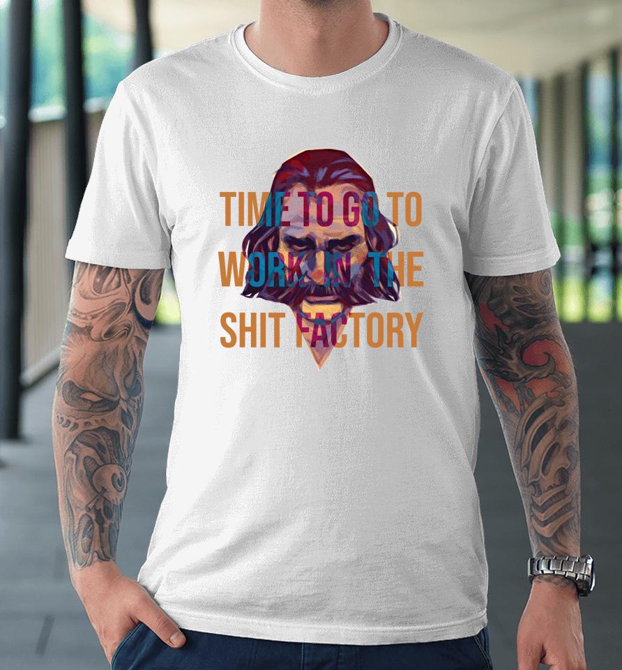 Time To Go To Work In The Shit Factory Premium T-Shirt