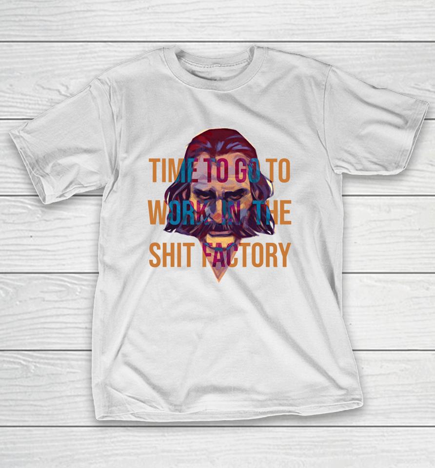 Time To Go To Work In The Shit Factory T-Shirt
