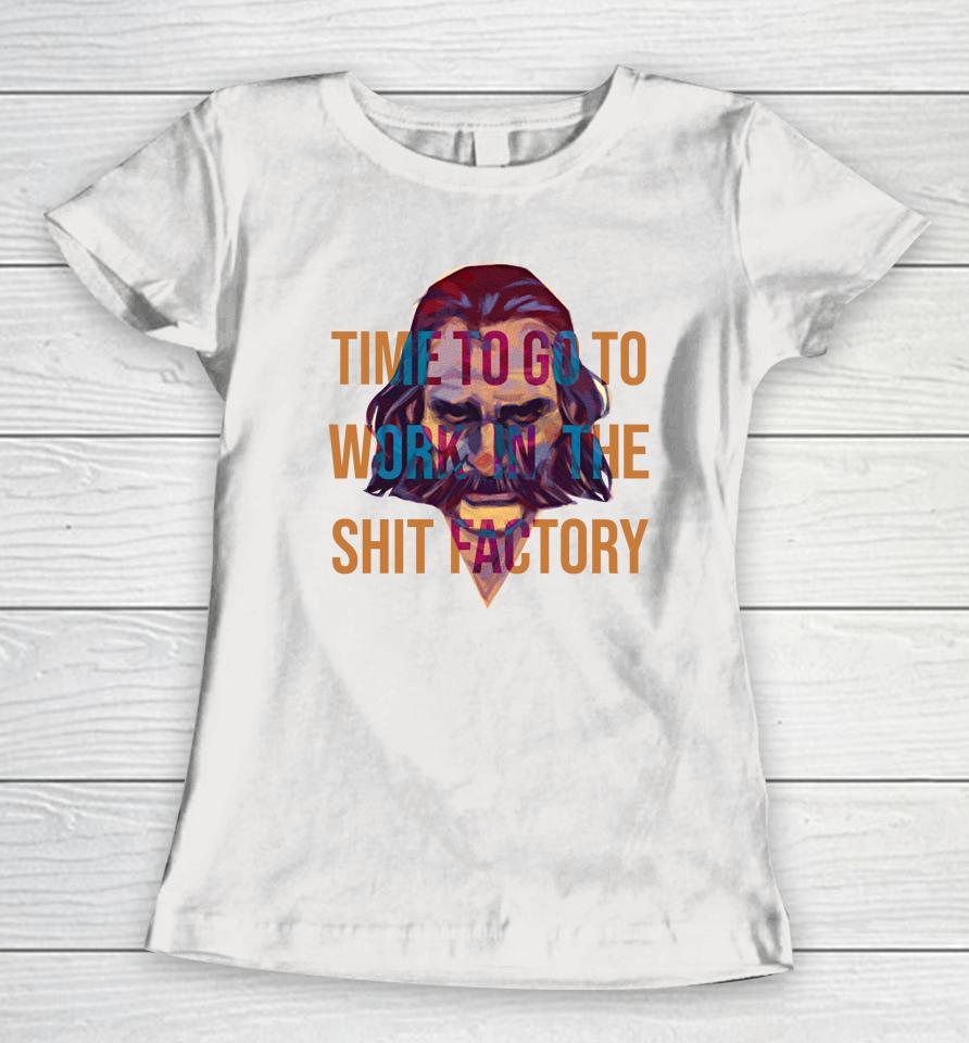 Time To Go To Work In The Shit Factory Women T-Shirt