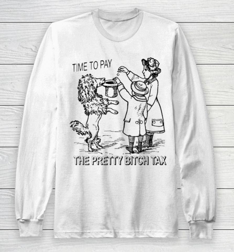 Time To Pay The Pretty Bitch Tax Long Sleeve T-Shirt